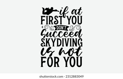 If At First You Don't Succeed Skydiving Is Not For You - Skydiving T-shirt Design, Motivational Inspirational SVG Quotes, Hand Drawn Vintage Illustration With Hand-Lettering And Decoration Elements.