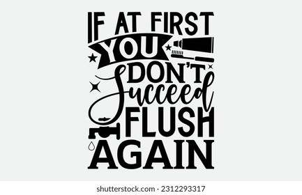 If At First You Don’t Succeed Flush Again - Bathroom T-shirt Design,typography SVG design, Vector illustration with hand drawn lettering, posters, banners, cards, mugs, Notebooks, white background. svg