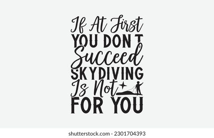 If At First You Don’t Succeed Skydiving Is Not For You - Skydiving svg typography T-shirt Design, Hand-drawn lettering phrases, Stickers, Templates, and Mugs. Vector files are editable. EPS 10.