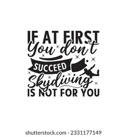 If At First You Don’t Succeed Skydiving Is Not For You -  Lettering design for greeting banners, Mouse Pads, Prints, Cards and Posters, Mugs, Notebooks, Floor Pillows and T-shirt prints design.
