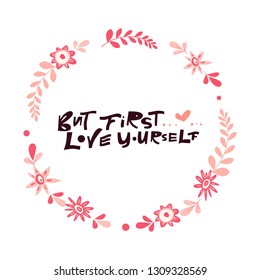 But first...love yourself- hand drawn lettering quote with flower wreath