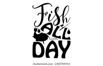 Fish All Day - Fishing SVG Design, Calligraphy graphic design, this illustration can be used as a print on t-shirts, bags, stationary or as a poster.
