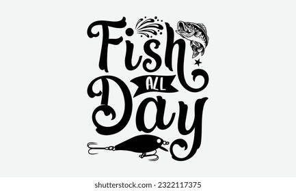 Fish All Day - Fishing SVG Design, Fisherman Quotes, Hand Written Vector T-Shirt Design, For Prints on Mugs and Bags, Posters. svg