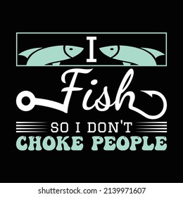 I Fish So I Don't Choke People T Shirt Design And Vector Illustration. 