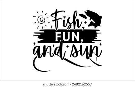 Fish, fun, and sun-Fishing t shirts design,Vector typography for posters,Calligraphy t shirt design,card Templet, flyer and mug.Isolated on white background,Files for Cutting Cricut and 