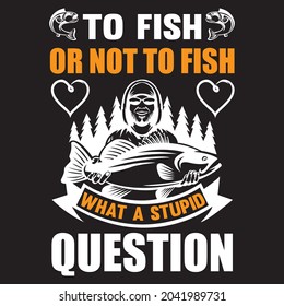 To fish or not to fish what a stupid Question t-shirt design, vector file.