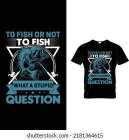 To fish or not to fish what a stupid question.