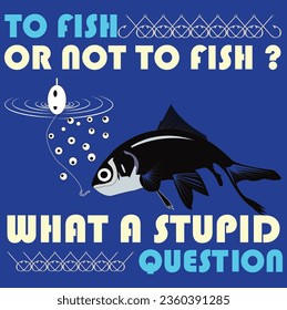 to fish or not to fish? what a stupid question t shirt design