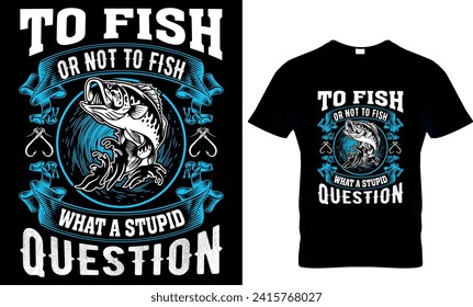  to fish or not to fish what a stupid question- t-shirt design template