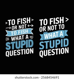 To Fish or Not to Fish What a Stupid Question, typographic t-shirts design vector illustration.