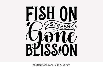 Fish On Stress Gone Bliss On - Fishing T- Shirt Design, Hand Drawn Lettering Phrase, This Illustration Can Be Used Print On Bags, Stationary As A Poster.