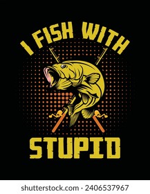 I Fish with stupid, fishing lover t-shirt design, Typography Vector graphic for t shirt. Vector Poster, typographic quote or t-shirt.