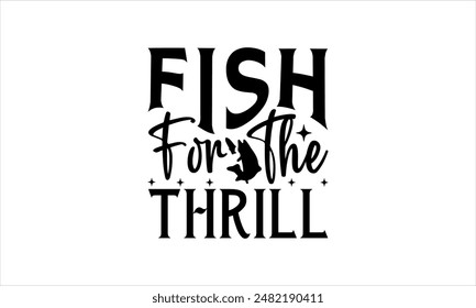 Fish for the thrill-Fishing t shirts design,Vector typography for posters, Lettering Phrase Isolated On White,  file, banner For Prints T-Shirts And Bags, Posters, Cards. EPS 10