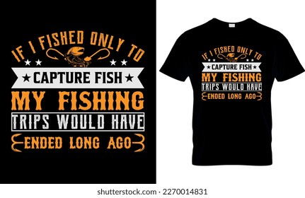 If i fished only to capture fish my fishing trips would have ended long ago,,fishing t-shirt design,
fishing creative t-shirt design,t-shirt print,Typography t- shirt design.




