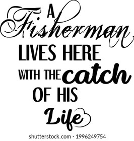 A fisherman lives here with the catch of His life, Fishing Quote, Typography for print or use as poster, card, flyer or T Shirt