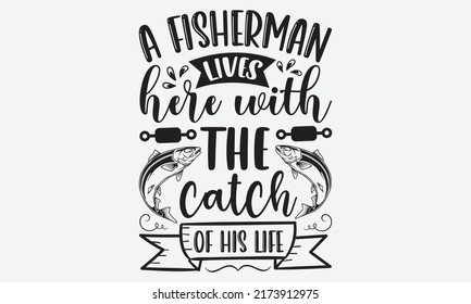 A fisherman lives here with the catch of his life - Fishing t shirt design, svg eps Files for Cutting, Handmade calligraphy vector illustration, Hand written vector sign, svg svg