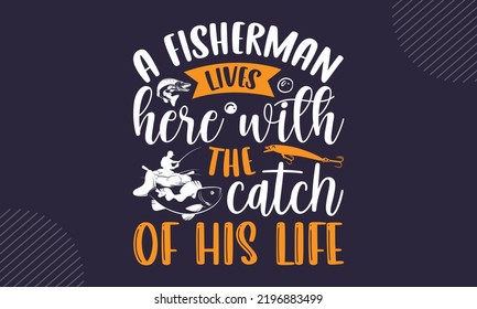 A Fisherman Lives Here With The Catch Of His Life - Fishing T shirt Design, Hand drawn vintage illustration with hand-lettering and decoration elements, Cut Files for Cricut Svg, Digital Download svg