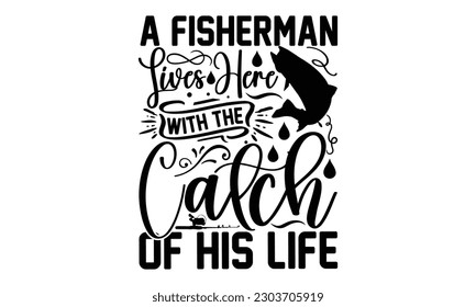  A Fisherman Lives Here With The Catch Of His Life - Fishing SVG Design, typography design, this illustration can be used as a print on t-shirts and bags, stationary or as a poster.
