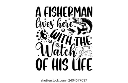 A Fisherman Lives Here With The Watch Of His Life- Fishing t- shirt design, Hand drawn lettering phrase for Cutting Machine, Silhouette Cameo, Cricut, Vector illustration Template.