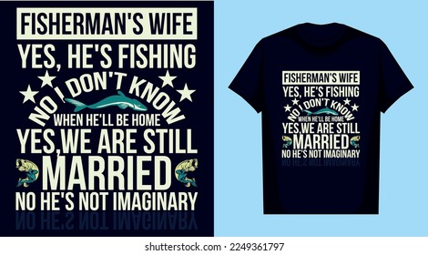 fisherman's wife yes, he's fishing no i don't know when he'll be home yes,we are still married no he's not imaginary t shirt design