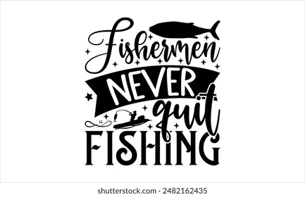 Fishermen never quit fishing-Fishing t shirts design,Vector typography for posters,Calligraphy t shirt design,card Templet, flyer and mug.Isolated on white background,Files for Cutting Cricut and 