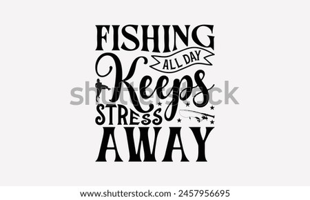 Fishing All Day Keeps Stress Away - Fishing T- Shirt Design, Hand Drawn Lettering Phrase, This Illustration Can Be Used Print On Bags, Stationary As A Poster.