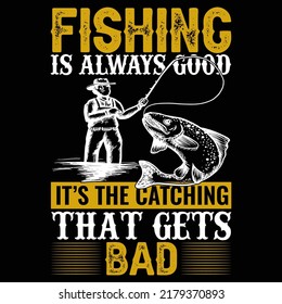 Fishing is always good it's the catching that gets bad Fishing t shirt and mug design vector illustration