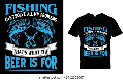 FISHING CAN'T SOLVE ALL MY PROBLEMS
THAT'S WHAT THE BEER IS FOR