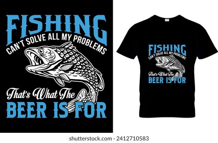 Fishing Can't Solve All My Problems That’s What The Beer Is For -T shirt design template