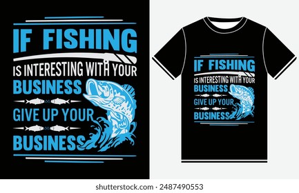 If Fishing Is Interesting With Your Business Give Up Your Business T-shirt - Fishing T-Shirt Design -  Fishing Silhouette And Colorful Vector T-shirt Design, Fishing T-shirt Design Template, Print