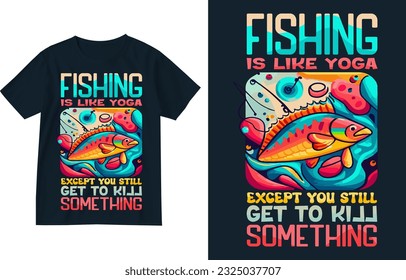 Fishing is like yoga except you still get to kill something tshirt illustration design . Fishing t shirt illustration design . Fishing lover gift design . Fisherman shirt . Colourful fishing shirt 