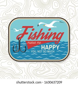 Fishing makes me happy you, not so much patch. Vector illustration. Concept for shirt or logo, print, stamp, patch or tee. Vintage typography design with fish hook silhouette.