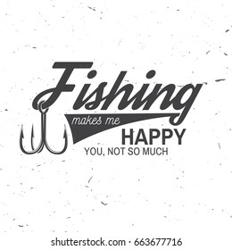 Fishing Makes Me Happy You, Not So Much. Vector Illustration. Concept For Shirt Or Logo, Print, Stamp Or Tee. Vintage Typography Design With Fish Hook Silhouette.