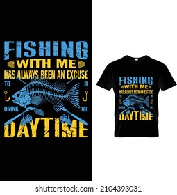 Fishing with me has always been an excuse to in drink the daytime, Typography Fishing T-shirt Design.