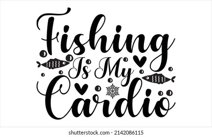 Fishing Is My Cardio -   Printable Vector Illustration. motivational, typography, lettering design
