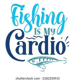 Fishing Is My Cardio Fishing shirt print tamplate, Fisherman love shirt design, Hook Fish vector 
