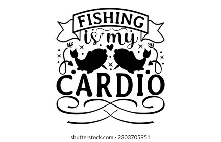 Fishing Is My Cardio - Fishing SVG Design, This illustration can be used as a print on t-shirts, bags and mug stationary or as a poster.
