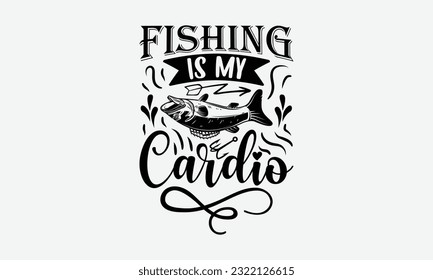 Fishing Is My Cardio - Fishing SVG Design, Fisherman Quotes, And Hand Written Vector T-Shirt Design, For Prints on Mugs and Bags, Posters. svg