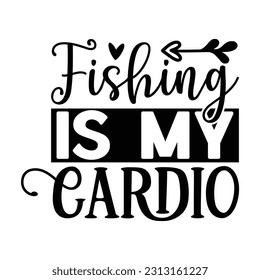 Fishing is My Cardio,  Fishing SVG Quotes Design Template