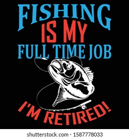 Fishing Is My Full Time Job I'm Retired! 