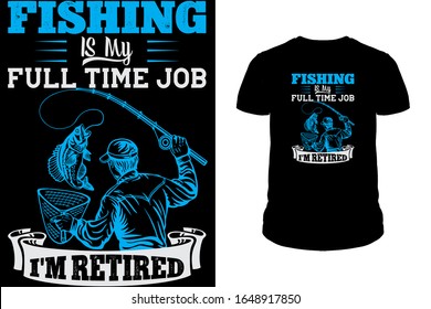 Fishing is my full time job i'm retired Fishing T-Shirt Design