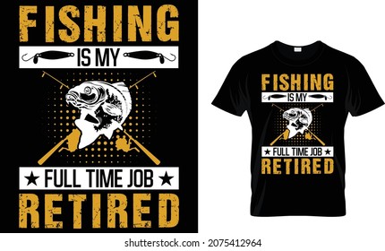 Fishing is my full time job I'm retired - Fishing T-shirt