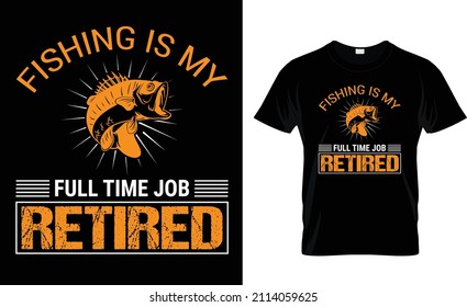 FISHING IS MY FULL TIME JOB RETIRED.. FISHING T-SHIRT DESIGN