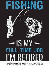 Fishing Is My Full Time Job I 'm Retired T-shirt Design