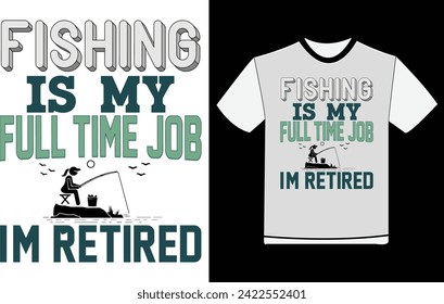 Fishing is My Full Time Job I'm Retired ,Fishing Day Shirt Designs