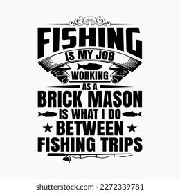 Fishing Is My Job, Working As A Brick Mason Is What I Do Between Fishing Trips.
