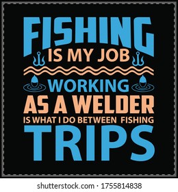  fishing is my job working as a welder is what i do between  fishing trips shirt, typography vector design