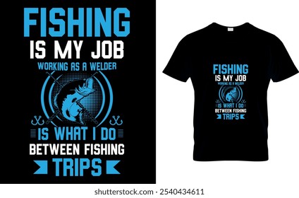 Fishing is my job working as a welder is what I do between fishing trips Fishing T-Shirt