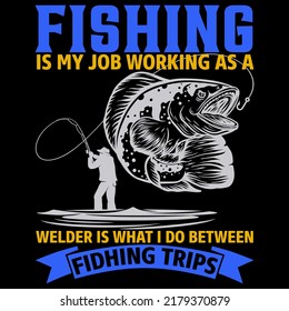 FISHING IS MY JOB WORKINK AS A WELDER IS WHAT I DO BETWEEN FIDHING TRIPS Fishing t shirt and mug design vector illustration