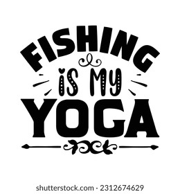 Fishing is My Yoga, Fishing SVG Quotes Design Template